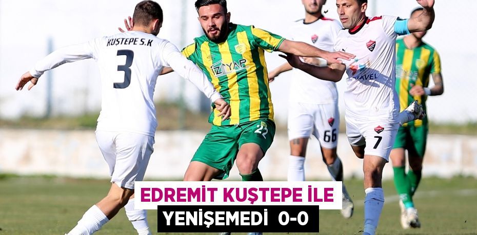 EDREMİT KUŞTEPE İLE YENİŞEMEDİ  0-0