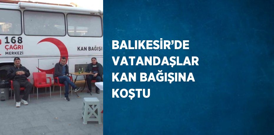 BALIKESİR’DE VATANDAŞLAR KAN BAĞIŞINA KOŞTU