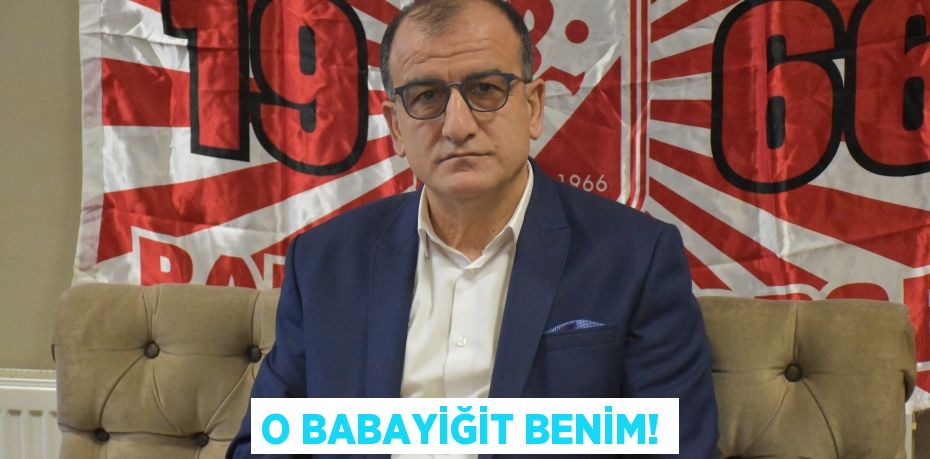 O BABAYİĞİT BENİM!