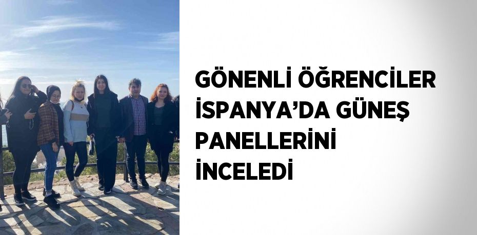 GÖNENLİ ÖĞRENCİLER İSPANYA’DA GÜNEŞ PANELLERİNİ İNCELEDİ