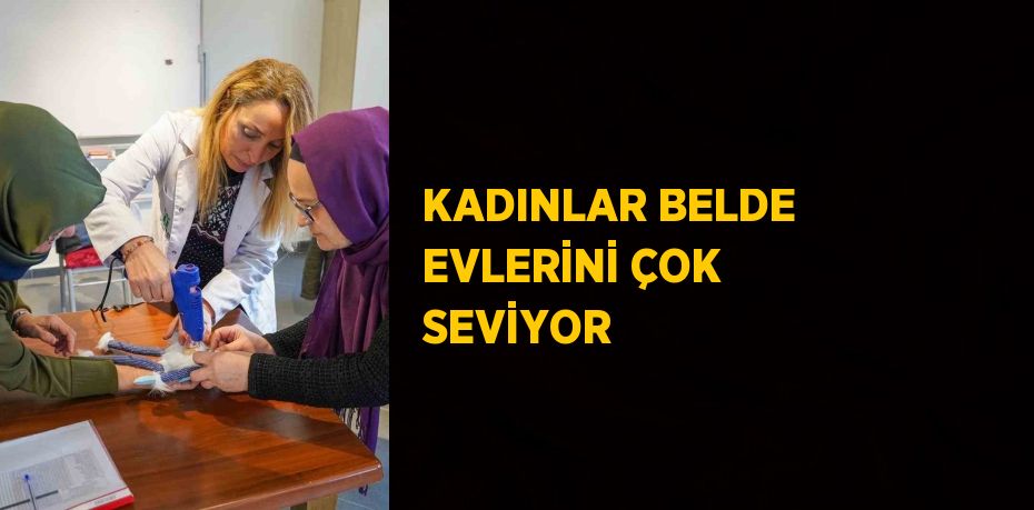 KADINLAR BELDE EVLERİNİ ÇOK SEVİYOR