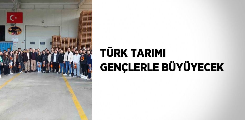 TÜRK TARIMI GENÇLERLE BÜYÜYECEK