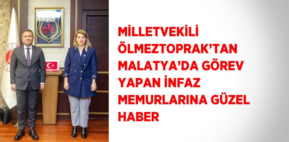 MİLLETVEKİLİ ÖLMEZTOPRAK’TAN MALATYA’DA GÖREV YAPAN İNFAZ MEMURLARINA GÜZEL HABER