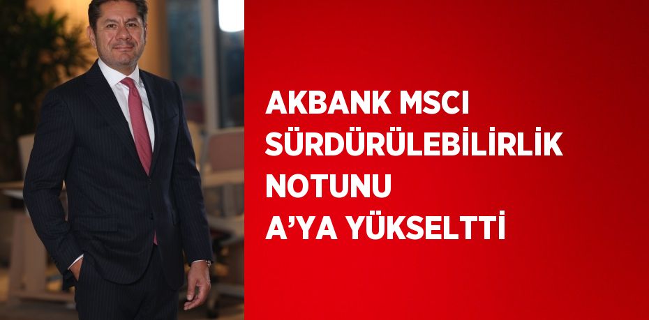 AKBANK MSCI SÜRDÜRÜLEBİLİRLİK NOTUNU A’YA YÜKSELTTİ