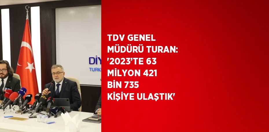 TDV GENEL MÜDÜRÜ TURAN: '2023’TE 63 MİLYON 421 BİN 735 KİŞİYE ULAŞTIK'