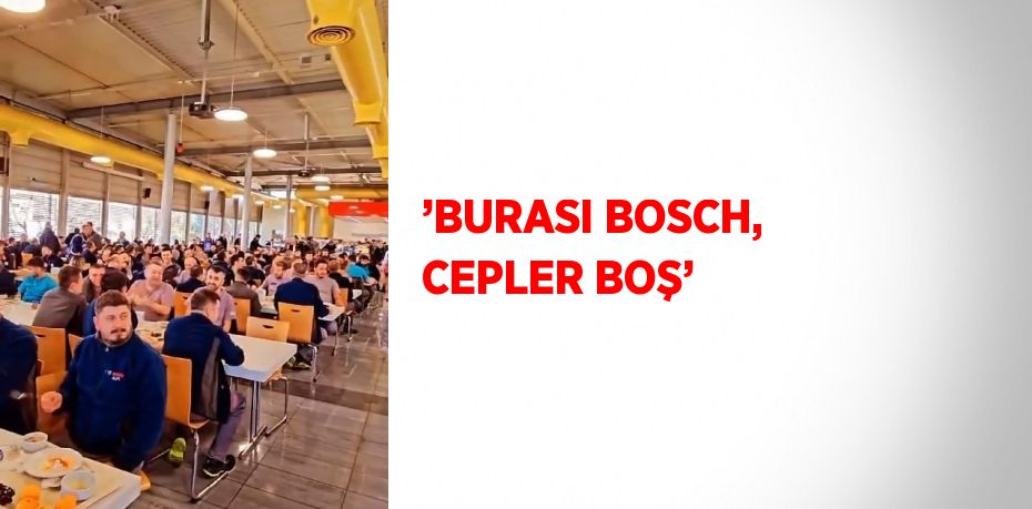 ’BURASI BOSCH, CEPLER BOŞ’