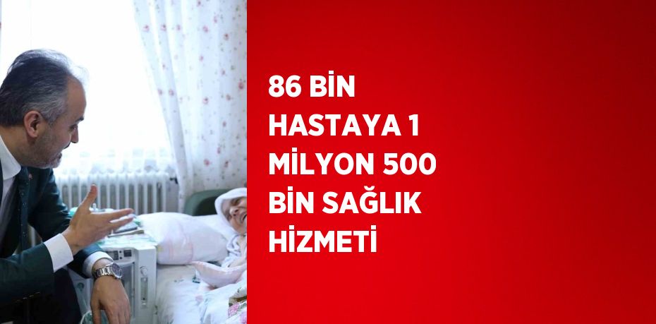 86 BİN HASTAYA 1 MİLYON 500 BİN SAĞLIK HİZMETİ