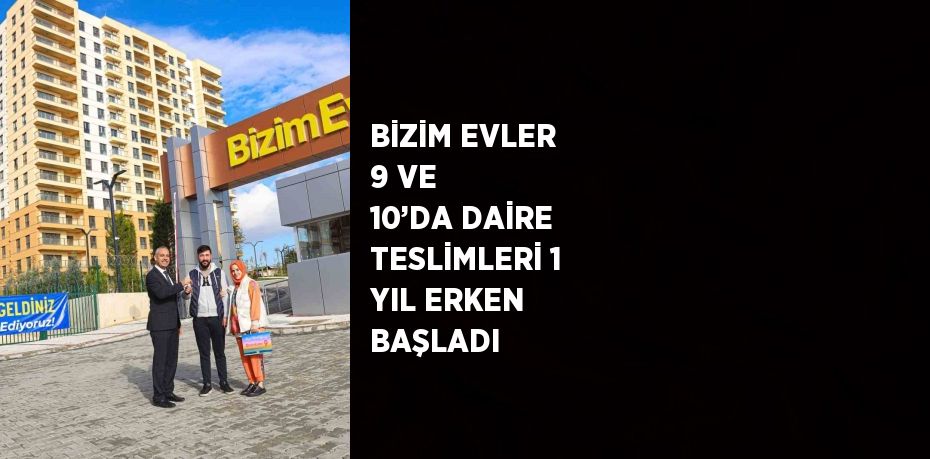 BİZİM EVLER 9 VE 10’DA DAİRE TESLİMLERİ 1 YIL ERKEN BAŞLADI