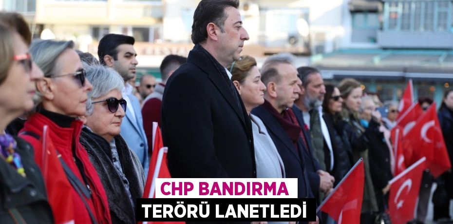 CHP BANDIRMA TERÖRÜ LANETLEDİ