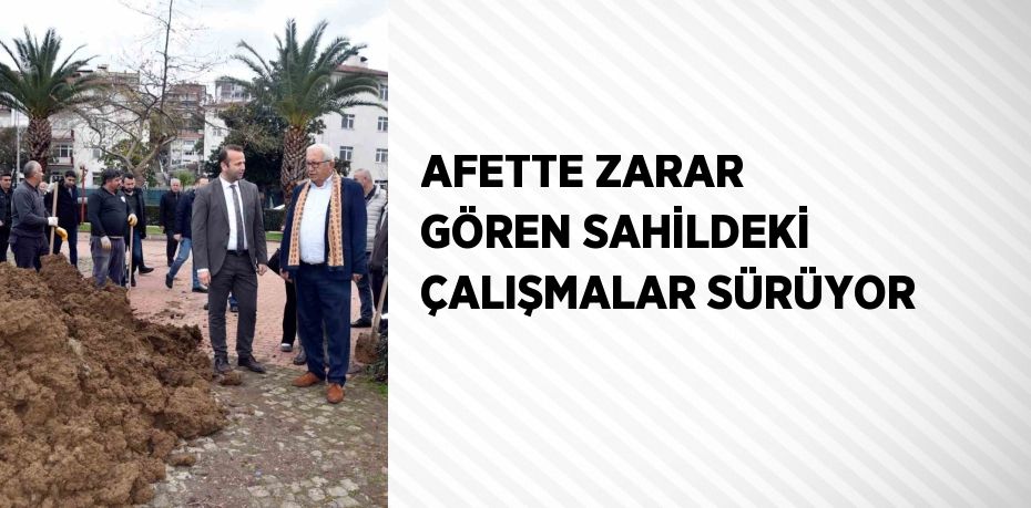 AFETTE ZARAR GÖREN SAHİLDEKİ ÇALIŞMALAR SÜRÜYOR