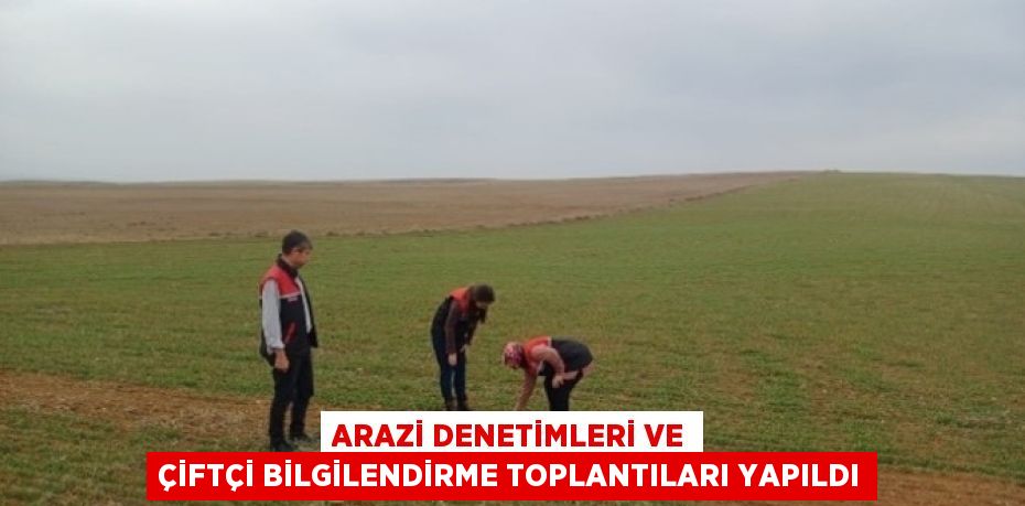 ARAZİ DENETİMLERİ VE ÇİFTÇİ BİLGİLENDİRME TOPLANTILARI YAPILDI