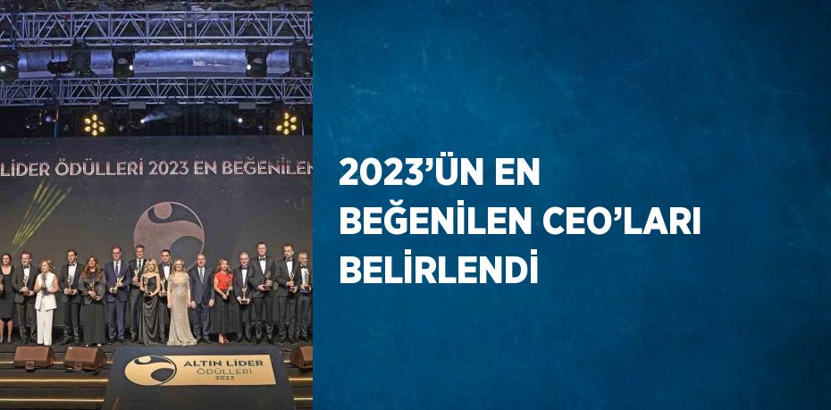 2023’ÜN EN BEĞENİLEN CEO’LARI BELİRLENDİ