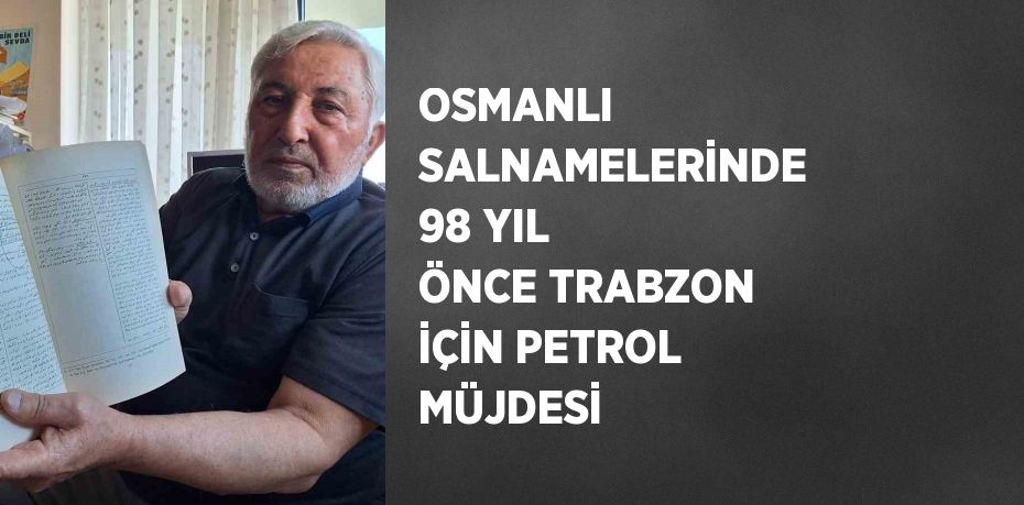 OSMANLI SALNAMELERİNDE 98 YIL ÖNCE TRABZON İÇİN PETROL MÜJDESİ