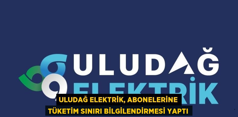 ULUDAĞ ELEKTRİK, ABONELERİNE TÜKETİM SINIRI BİLGİLENDİRMESİ YAPTI