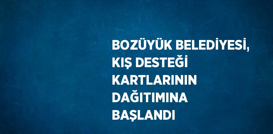 BOZÜYÜK BELEDİYESİ, KIŞ DESTEĞİ KARTLARININ DAĞITIMINA BAŞLANDI