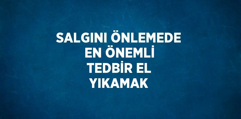 SALGINI ÖNLEMEDE EN ÖNEMLİ TEDBİR EL YIKAMAK