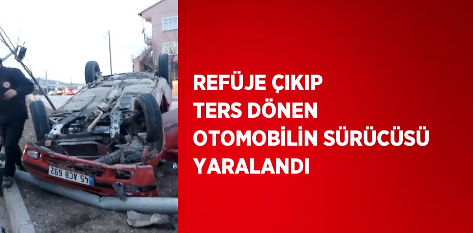 REFÜJE ÇIKIP TERS DÖNEN OTOMOBİLİN SÜRÜCÜSÜ YARALANDI