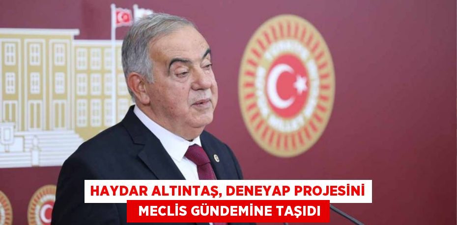 HAYDAR ALTINTAŞ, DENEYAP PROJESİNİ   MECLİS GÜNDEMİNE TAŞIDI