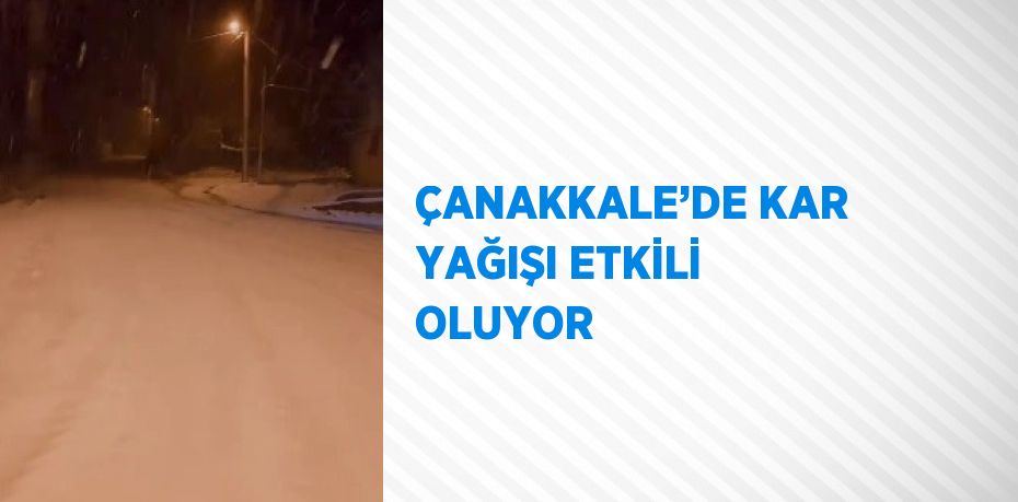 ÇANAKKALE’DE KAR YAĞIŞI ETKİLİ OLUYOR