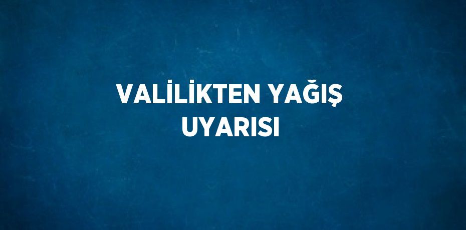 VALİLİKTEN YAĞIŞ UYARISI