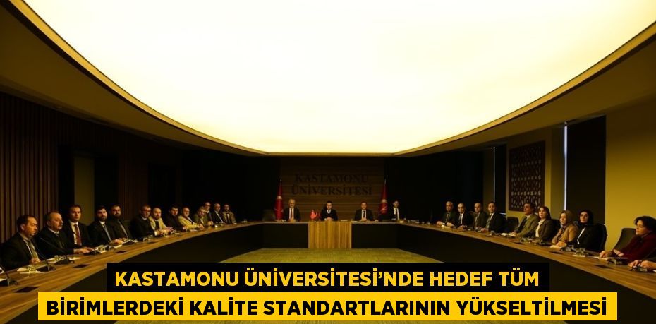 KASTAMONU ÜNİVERSİTESİ’NDE HEDEF TÜM BİRİMLERDEKİ KALİTE STANDARTLARININ YÜKSELTİLMESİ