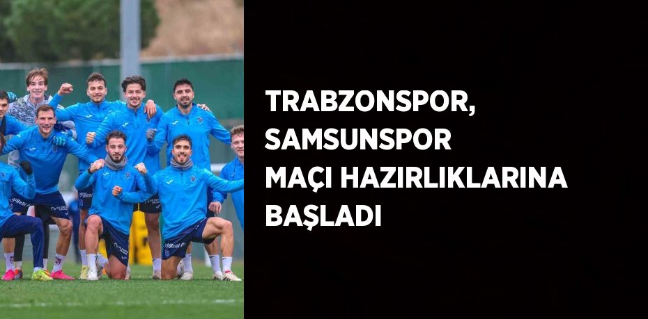 TRABZONSPOR, SAMSUNSPOR MAÇI HAZIRLIKLARINA BAŞLADI