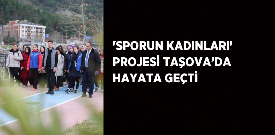 'SPORUN KADINLARI' PROJESİ TAŞOVA’DA HAYATA GEÇTİ