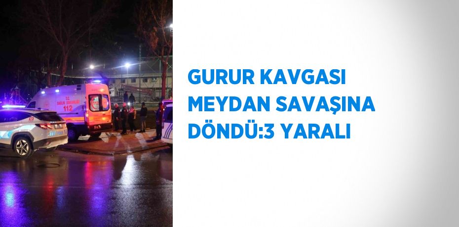 GURUR KAVGASI MEYDAN SAVAŞINA DÖNDÜ:3 YARALI