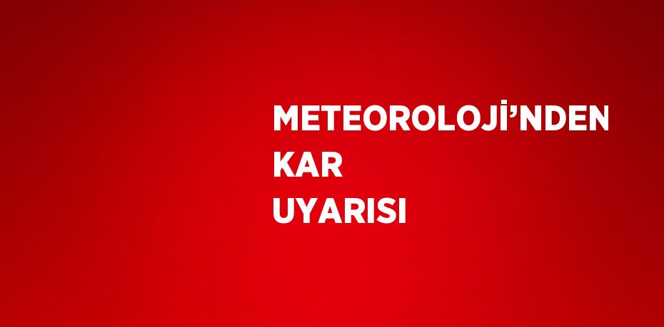 METEOROLOJİ’NDEN KAR UYARISI