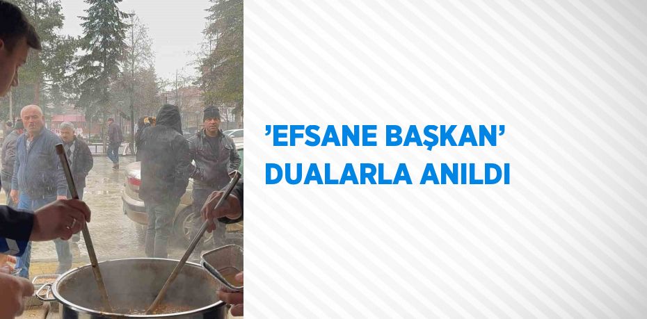 ’EFSANE BAŞKAN’ DUALARLA ANILDI