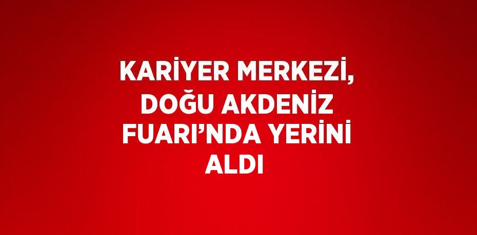 KARİYER MERKEZİ, DOĞU AKDENİZ FUARI’NDA YERİNİ ALDI