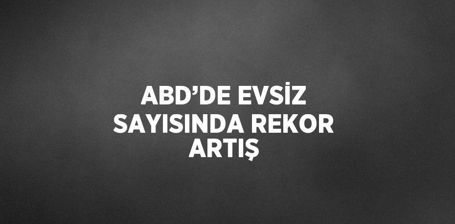 ABD’DE EVSİZ SAYISINDA REKOR ARTIŞ