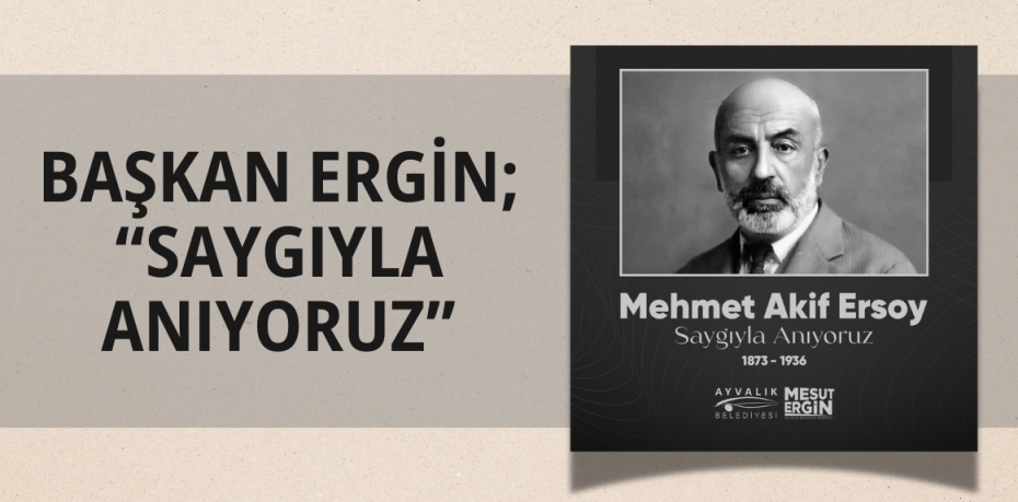 BAŞKAN ERGİN; “SAYGIYLA ANIYORUZ”