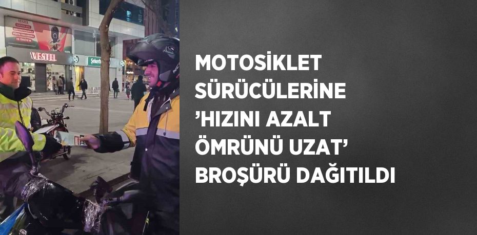 MOTOSİKLET SÜRÜCÜLERİNE ’HIZINI AZALT ÖMRÜNÜ UZAT’ BROŞÜRÜ DAĞITILDI