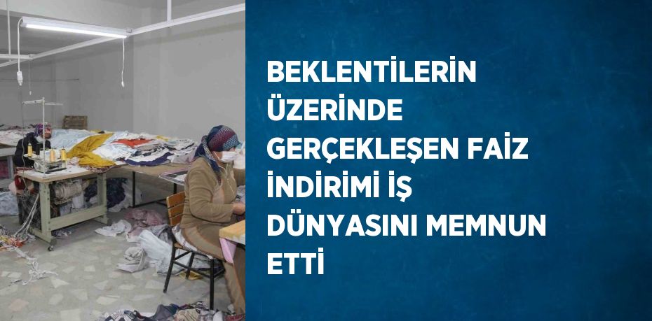 BEKLENTİLERİN ÜZERİNDE GERÇEKLEŞEN FAİZ İNDİRİMİ İŞ DÜNYASINI MEMNUN ETTİ