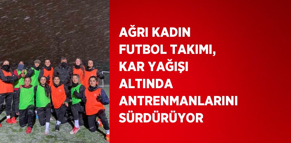 AĞRI KADIN FUTBOL TAKIMI, KAR YAĞIŞI ALTINDA ANTRENMANLARINI SÜRDÜRÜYOR