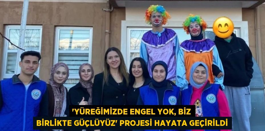 'YÜREĞİMİZDE ENGEL YOK, BİZ BİRLİKTE GÜÇLÜYÜZ' PROJESİ HAYATA GEÇİRİLDİ