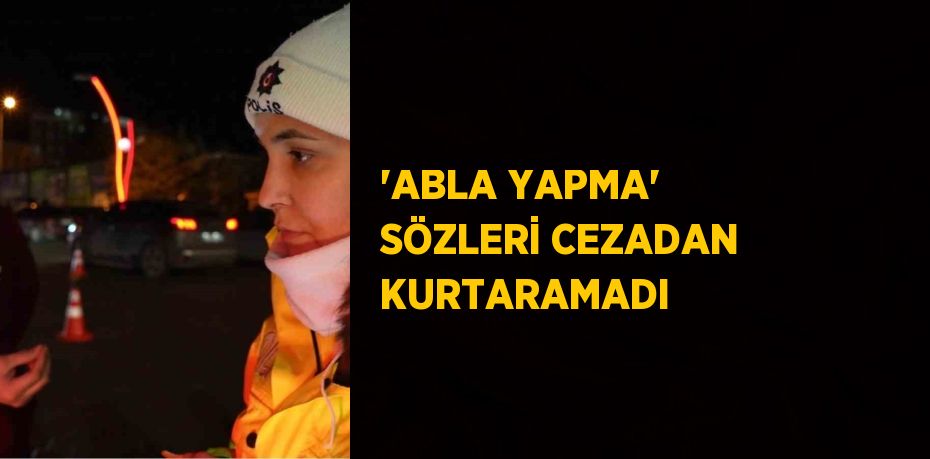 'ABLA YAPMA' SÖZLERİ CEZADAN KURTARAMADI