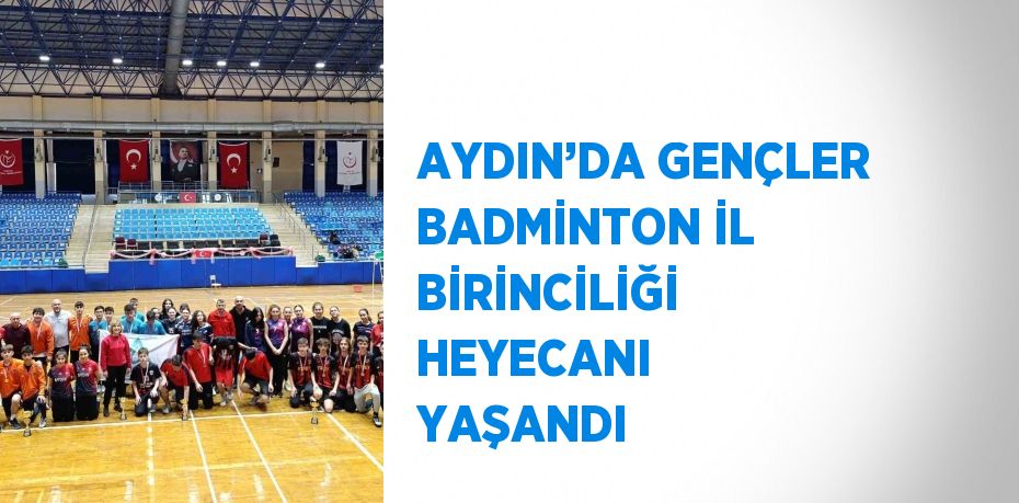 AYDIN’DA GENÇLER BADMİNTON İL BİRİNCİLİĞİ HEYECANI YAŞANDI