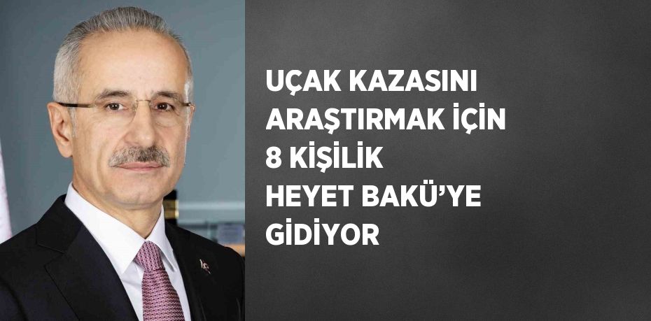 UÇAK KAZASINI ARAŞTIRMAK İÇİN 8 KİŞİLİK HEYET BAKÜ’YE GİDİYOR