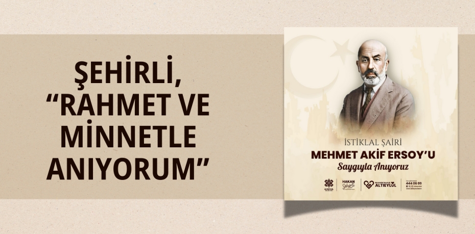 ŞEHİRLİ, “RAHMET VE MİNNETLE ANIYORUM”