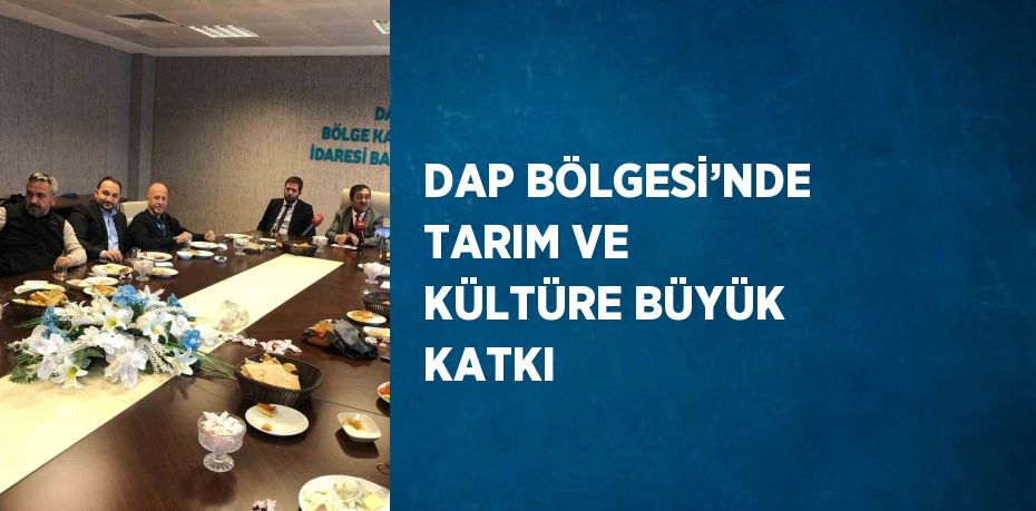 DAP BÖLGESİ’NDE TARIM VE KÜLTÜRE BÜYÜK KATKI