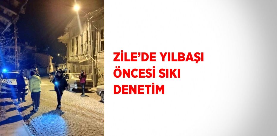 ZİLE’DE YILBAŞI ÖNCESİ SIKI DENETİM