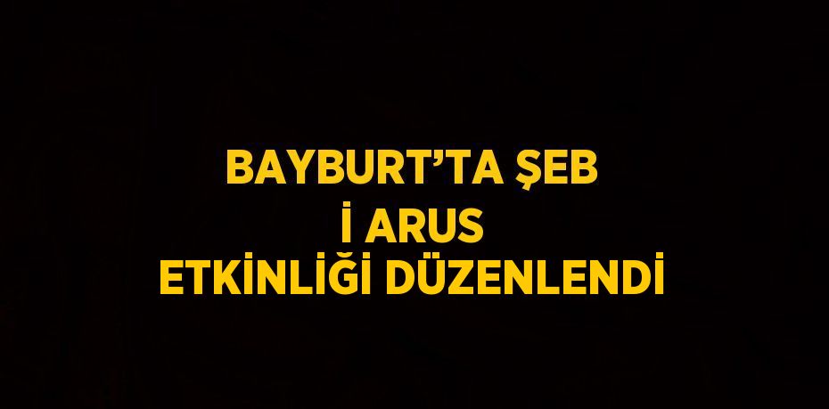 BAYBURT’TA ŞEB İ ARUS ETKİNLİĞİ DÜZENLENDİ