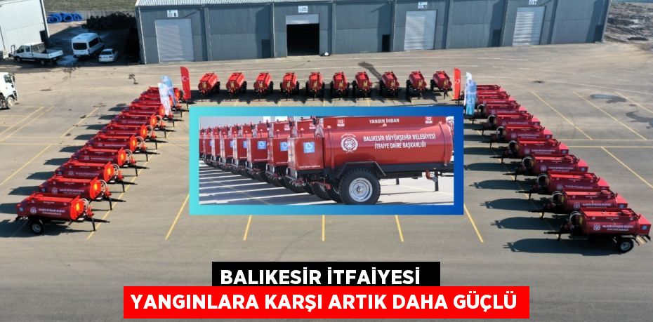 BALIKESİR İTFAİYESİ   YANGINLARA KARŞI ARTIK DAHA GÜÇLÜ