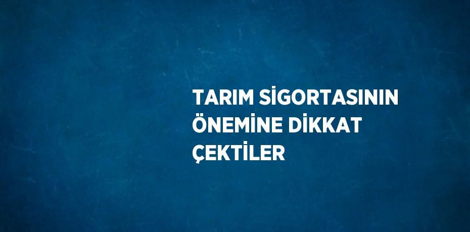 TARIM SİGORTASININ ÖNEMİNE DİKKAT ÇEKTİLER