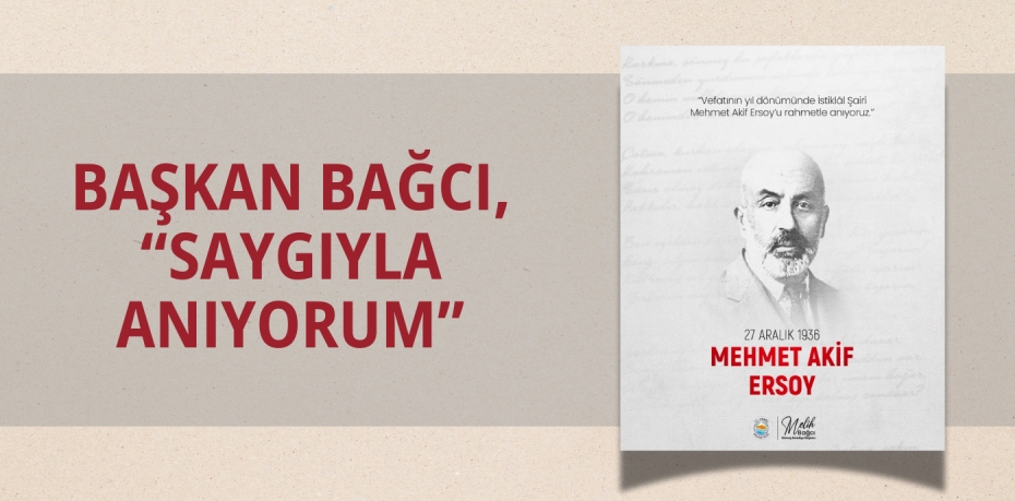 BAŞKAN BAĞCI, “SAYGIYLA ANIYORUM”