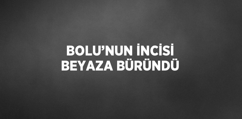 BOLU’NUN İNCİSİ BEYAZA BÜRÜNDÜ