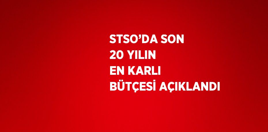 STSO’DA SON 20 YILIN EN KARLI BÜTÇESİ AÇIKLANDI