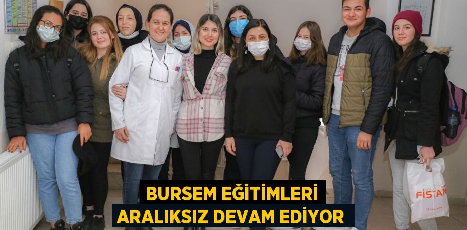 BURSEM EĞİTİMLERİ ARALIKSIZ DEVAM EDİYOR